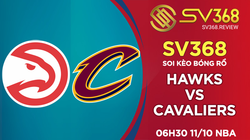 Soi kèo bóng rổ SV368 Hawks vs Cavaliers, 06h30 ngày 1110 NBA